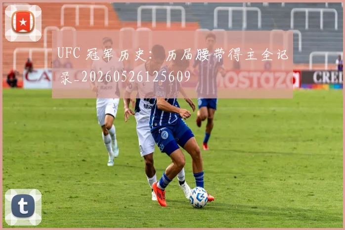 UFC 冠军历史:历届腰带得主全记录_20260526125609