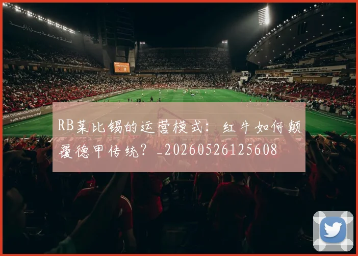 RB莱比锡的运营模式:红牛如何颠覆德甲传统?_20260526125608