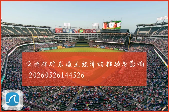 亚洲杯对东道主经济的推动与影响_20260526144526