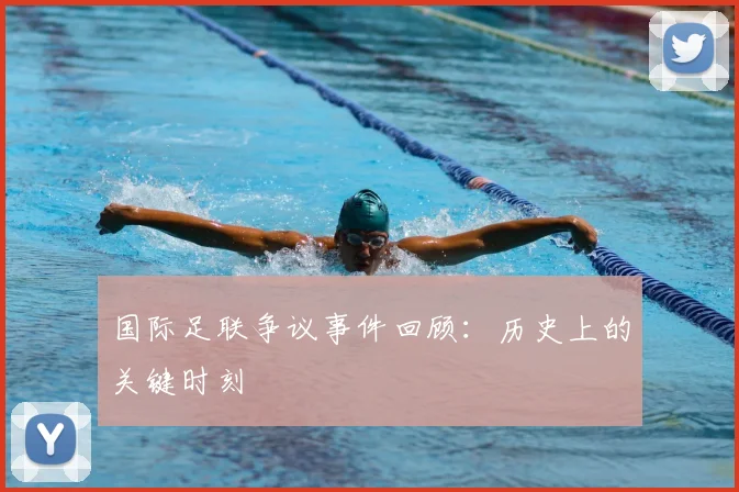 国际足联争议事件回顾：历史上的关键时刻